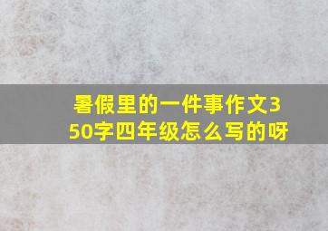 暑假里的一件事作文350字四年级怎么写的呀