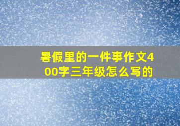 暑假里的一件事作文400字三年级怎么写的