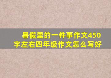 暑假里的一件事作文450字左右四年级作文怎么写好