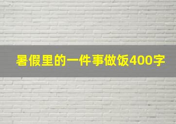 暑假里的一件事做饭400字