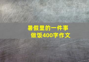 暑假里的一件事做饭400字作文