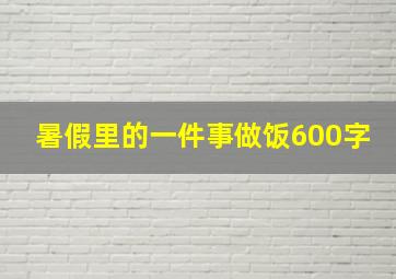 暑假里的一件事做饭600字