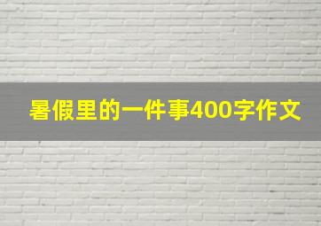 暑假里的一件事400字作文