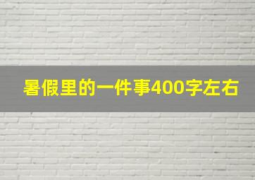 暑假里的一件事400字左右