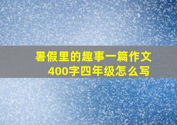 暑假里的趣事一篇作文400字四年级怎么写