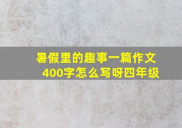 暑假里的趣事一篇作文400字怎么写呀四年级