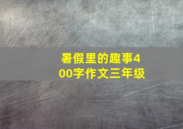 暑假里的趣事400字作文三年级