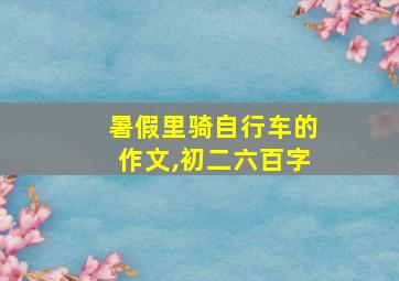 暑假里骑自行车的作文,初二六百字