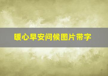 暖心早安问候图片带字