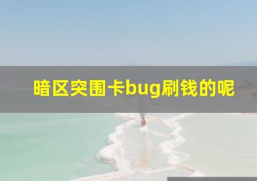 暗区突围卡bug刷钱的呢