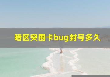 暗区突围卡bug封号多久