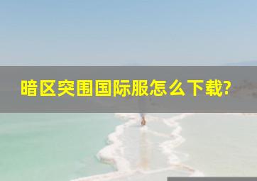 暗区突围国际服怎么下载?