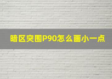 暗区突围P90怎么画小一点