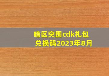 暗区突围cdk礼包兑换码2023年8月