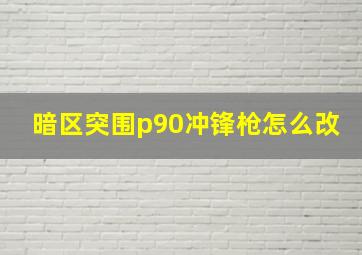 暗区突围p90冲锋枪怎么改