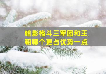 暗影格斗三军团和王朝哪个更占优势一点