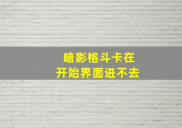 暗影格斗卡在开始界面进不去