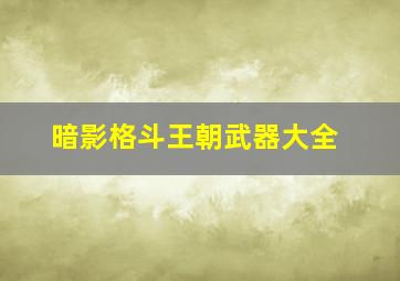 暗影格斗王朝武器大全