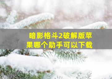 暗影格斗2破解版苹果哪个助手可以下载