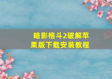 暗影格斗2破解苹果版下载安装教程