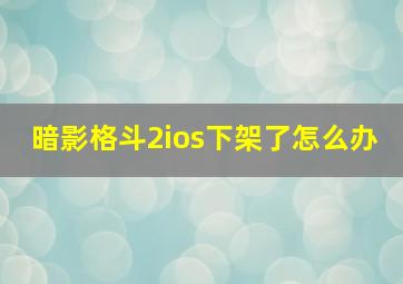 暗影格斗2ios下架了怎么办