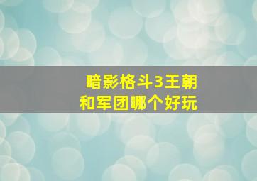 暗影格斗3王朝和军团哪个好玩