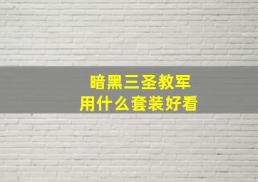 暗黑三圣教军用什么套装好看