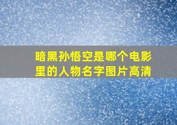 暗黑孙悟空是哪个电影里的人物名字图片高清