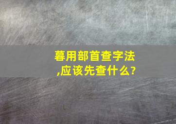 暮用部首查字法,应该先查什么?