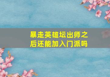 暴走英雄坛出师之后还能加入门派吗