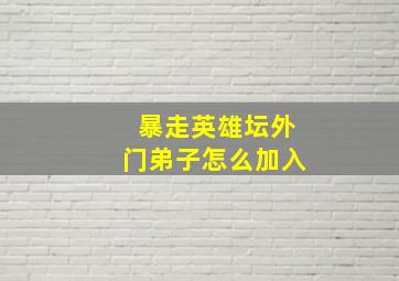 暴走英雄坛外门弟子怎么加入