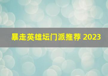 暴走英雄坛门派推荐 2023