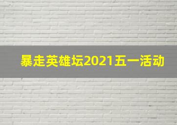 暴走英雄坛2021五一活动