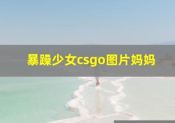 暴躁少女csgo图片妈妈