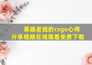 暴躁老姐的csgo心得分享视频在线观看免费下载