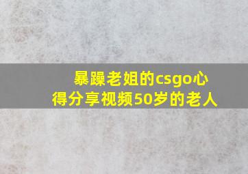 暴躁老姐的csgo心得分享视频50岁的老人