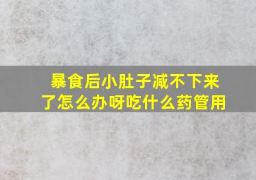 暴食后小肚子减不下来了怎么办呀吃什么药管用