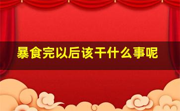 暴食完以后该干什么事呢