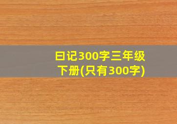 曰记300字三年级下册(只有300字)