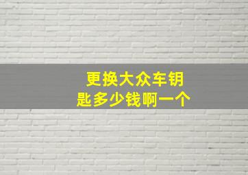 更换大众车钥匙多少钱啊一个