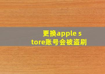 更换apple store账号会被盗刷