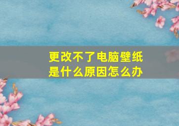 更改不了电脑壁纸是什么原因怎么办