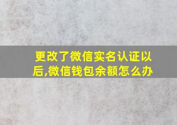 更改了微信实名认证以后,微信钱包余额怎么办