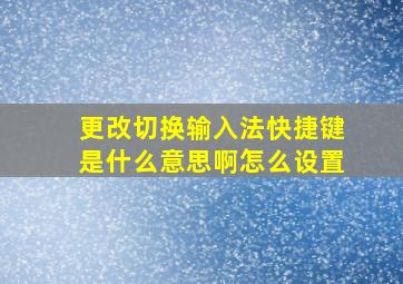 更改切换输入法快捷键是什么意思啊怎么设置