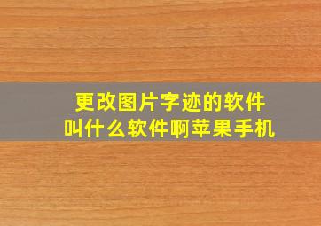 更改图片字迹的软件叫什么软件啊苹果手机