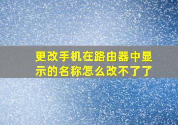 更改手机在路由器中显示的名称怎么改不了了