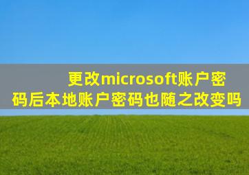 更改microsoft账户密码后本地账户密码也随之改变吗