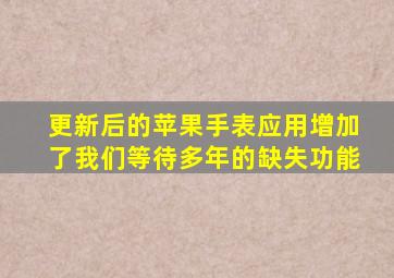 更新后的苹果手表应用增加了我们等待多年的缺失功能