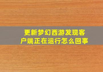 更新梦幻西游发现客户端正在运行怎么回事