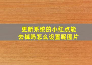 更新系统的小红点能去掉吗怎么设置呢图片